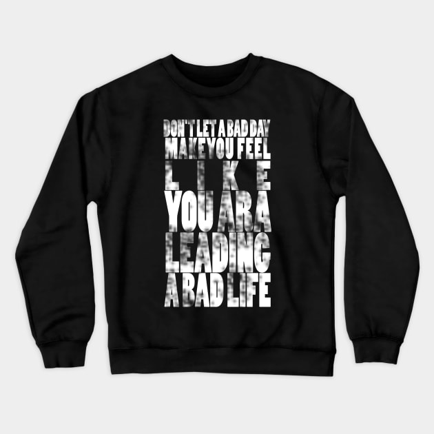 Don't let a bad day make you feel like you are leading a bad life Crewneck Sweatshirt by Halmoswi